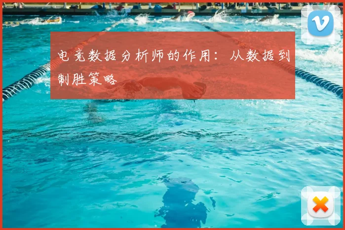 电竞数据分析师的作用：从数据到制胜策略