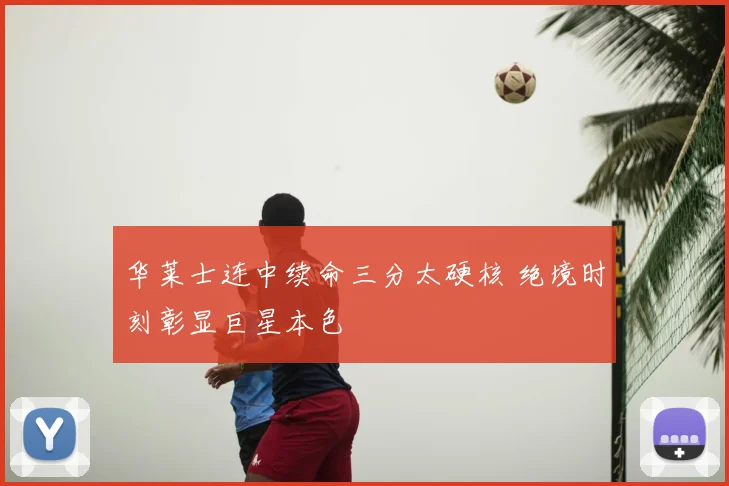 华莱士连中续命三分太硬核 绝境时刻彰显巨星本色
