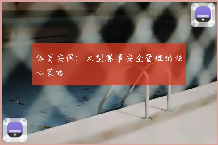 体育安保：大型赛事安全管理的核心策略