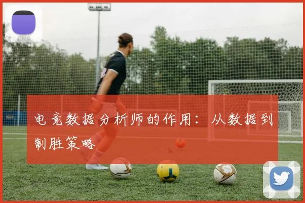 电竞数据分析师的作用：从数据到制胜策略