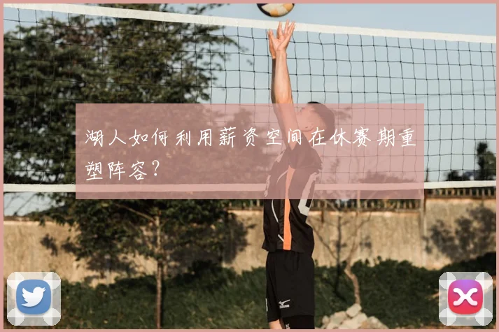 湖人如何利用薪资空间在休赛期重塑阵容?