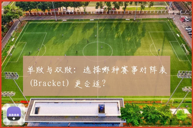 单败与双败：选择哪种赛事对阵表 (Bracket) 更合适？