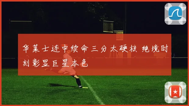 华莱士连中续命三分太硬核 绝境时刻彰显巨星本色