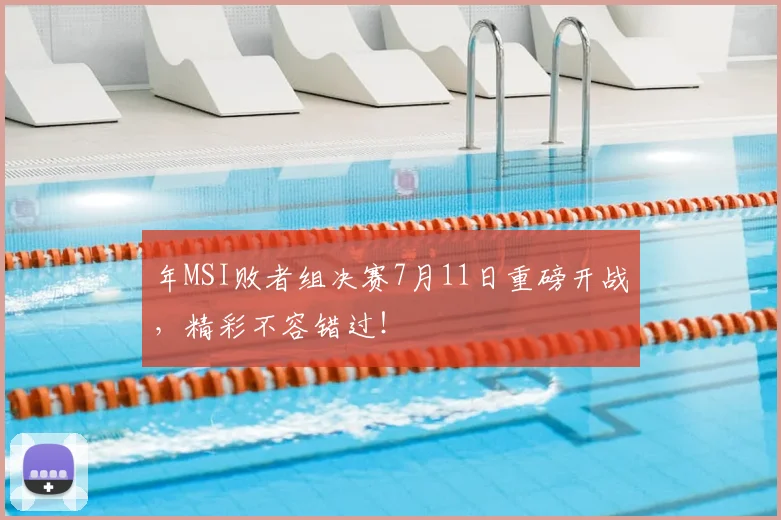 年MSI败者组决赛7月11日重磅开战，精彩不容错过！